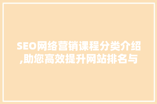 SEO网络营销课程分类介绍,助您高效提升网站排名与品牌影响力