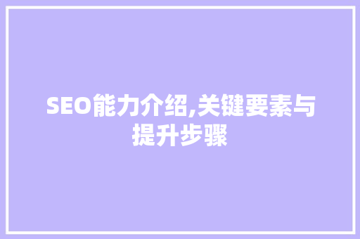 SEO能力介绍,关键要素与提升步骤