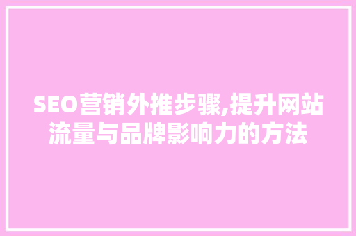 SEO营销外推步骤,提升网站流量与品牌影响力的方法
