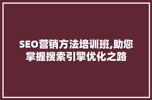 SEO营销方法培训班,助您掌握搜索引擎优化之路