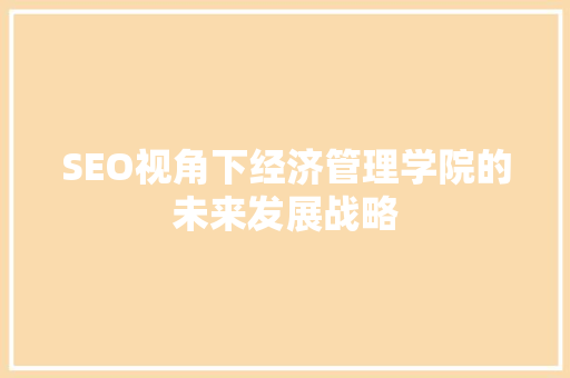 SEO视角下经济管理学院的未来发展战略