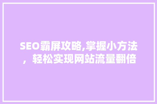 SEO霸屏攻略,掌握小方法，轻松实现网站流量翻倍  第1张