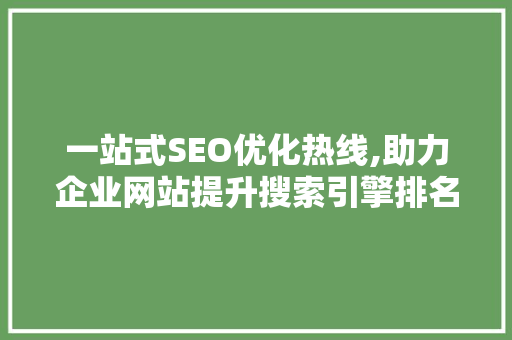 一站式SEO优化热线,助力企业网站提升搜索引擎排名的方法