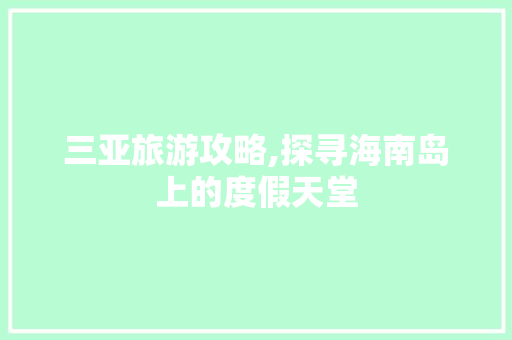 三亚旅游攻略,探寻海南岛上的度假天堂