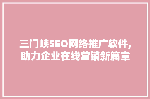 三门峡SEO网络推广软件,助力企业在线营销新篇章