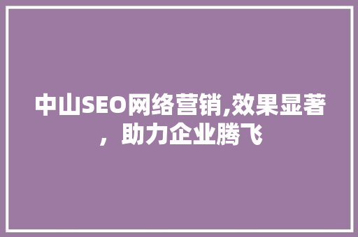 中山SEO网络营销,效果显著，助力企业腾飞