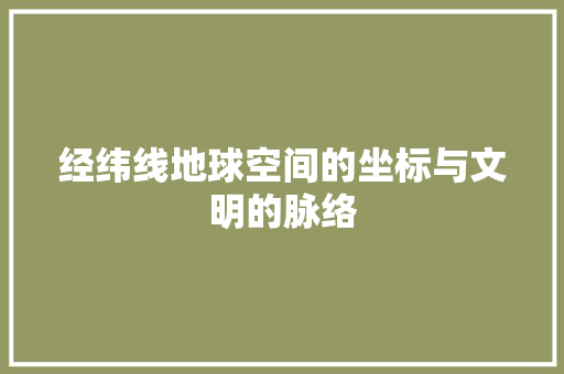 经纬线地球空间的坐标与文明的脉络