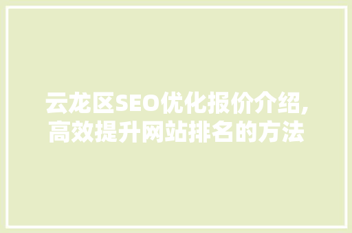 云龙区SEO优化报价介绍,高效提升网站排名的方法