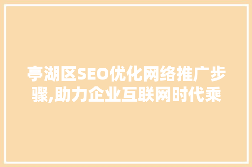 亭湖区SEO优化网络推广步骤,助力企业互联网时代乘风破浪