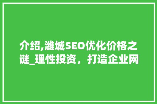 介绍,潍城SEO优化价格之谜_理性投资，打造企业网络品牌新高度