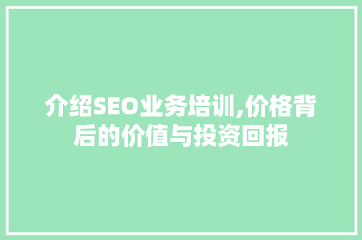 介绍SEO业务培训,价格背后的价值与投资回报