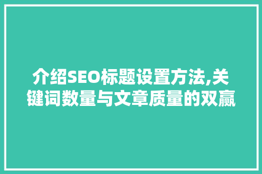 介绍SEO标题设置方法,关键词数量与文章质量的双赢之路