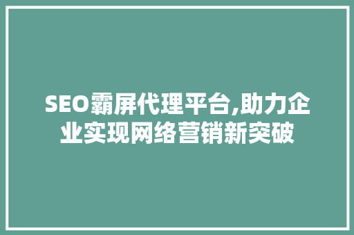 SEO霸屏代理平台,助力企业实现网络营销新突破