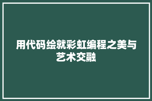 用代码绘就彩虹编程之美与艺术交融