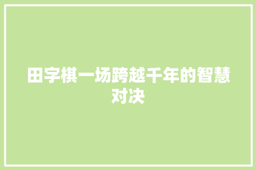 田字棋一场跨越千年的智慧对决