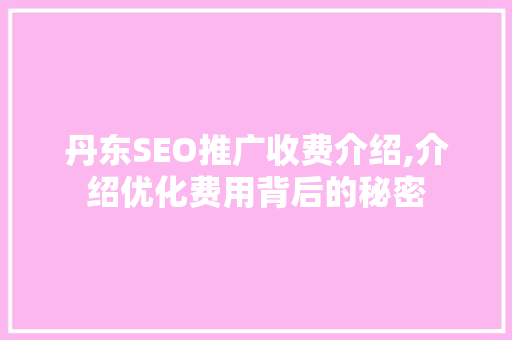 丹东SEO推广收费介绍,介绍优化费用背后的秘密