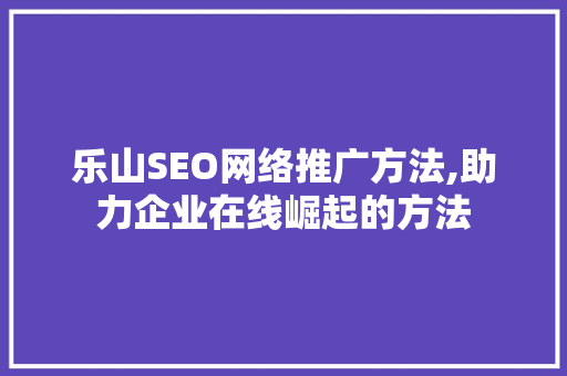 乐山SEO网络推广方法,助力企业在线崛起的方法
