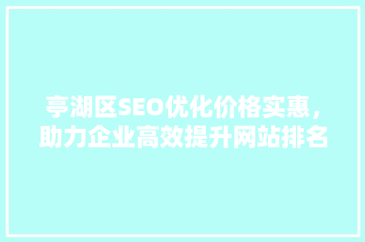 亭湖区SEO优化价格实惠，助力企业高效提升网站排名
