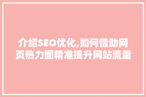 介绍SEO优化,如何借助网页热力图精准提升网站流量