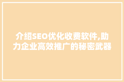 介绍SEO优化收费软件,助力企业高效推广的秘密武器