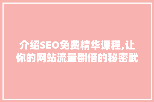 介绍SEO免费精华课程,让你的网站流量翻倍的秘密武器！