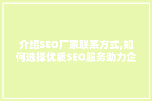 介绍SEO厂家联系方式,如何选择优质SEO服务助力企业腾飞