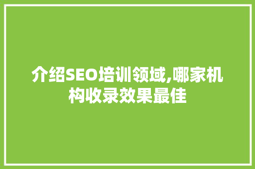 介绍SEO培训领域,哪家机构收录效果最佳