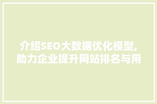 介绍SEO大数据优化模型,助力企业提升网站排名与用户体验