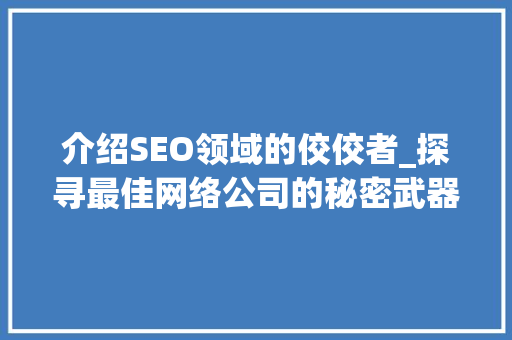 介绍SEO领域的佼佼者_探寻最佳网络公司的秘密武器