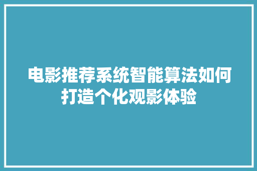 电影推荐系统智能算法如何打造个化观影体验