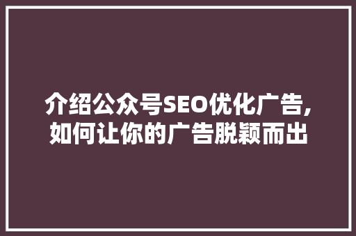 介绍公众号SEO优化广告,如何让你的广告脱颖而出