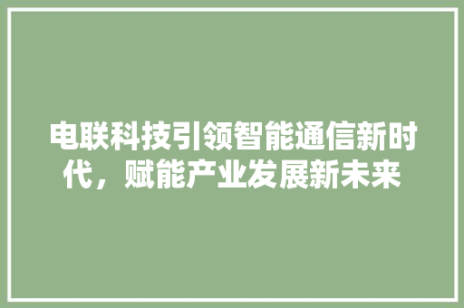 电联科技引领智能通信新时代，赋能产业发展新未来