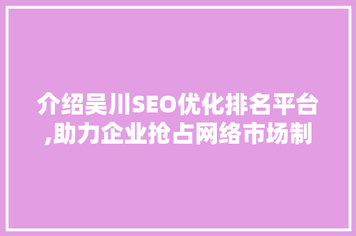 介绍吴川SEO优化排名平台,助力企业抢占网络市场制高点