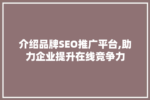 介绍品牌SEO推广平台,助力企业提升在线竞争力  第1张