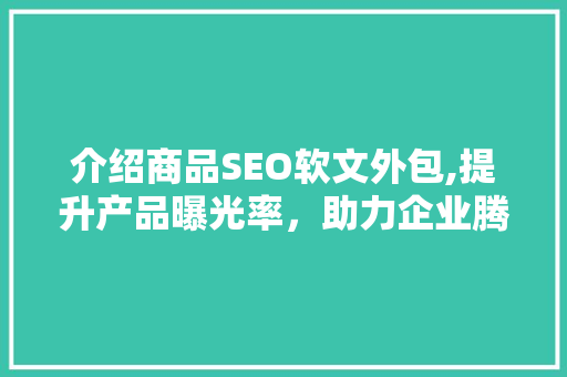 介绍商品SEO软文外包,提升产品曝光率，助力企业腾飞  第1张