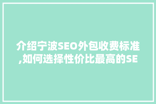 介绍宁波SEO外包收费标准,如何选择性价比最高的SEO服务