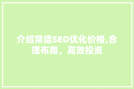 介绍常德SEO优化价格,合理布局，高效投资