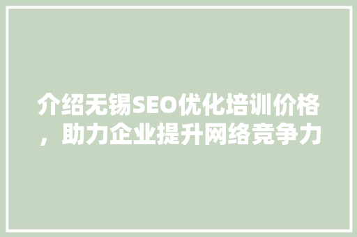 介绍无锡SEO优化培训价格，助力企业提升网络竞争力