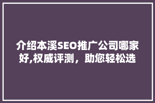 介绍本溪SEO推广公司哪家好,权威评测，助您轻松选择