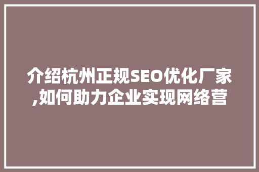介绍杭州正规SEO优化厂家,如何助力企业实现网络营销突破  第1张