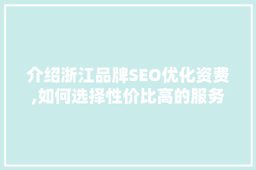 介绍浙江品牌SEO优化资费,如何选择性价比高的服务