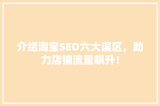 介绍淘宝SEO六大误区，助力店铺流量飙升！  第1张