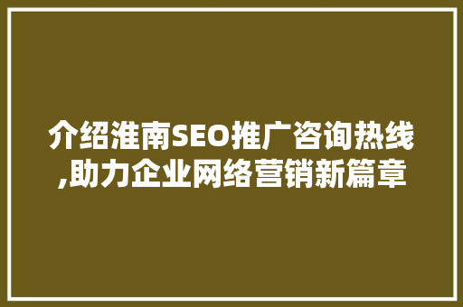 介绍淮南SEO推广咨询热线,助力企业网络营销新篇章