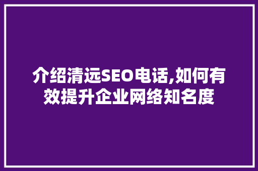 介绍清远SEO电话,如何有效提升企业网络知名度
