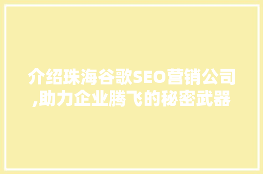 介绍珠海谷歌SEO营销公司,助力企业腾飞的秘密武器  第1张