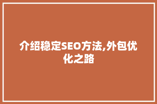 介绍稳定SEO方法,外包优化之路