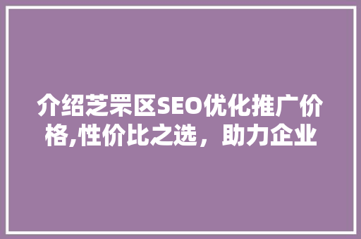介绍芝罘区SEO优化推广价格,性价比之选，助力企业腾飞