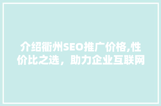 介绍衢州SEO推广价格,性价比之选，助力企业互联网营销