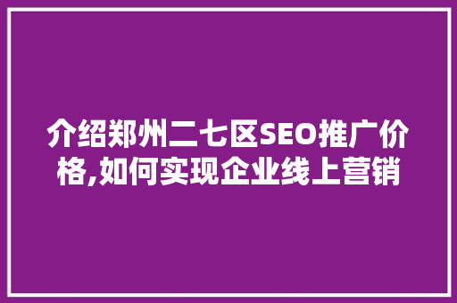 介绍郑州二七区SEO推广价格,如何实现企业线上营销的突破
