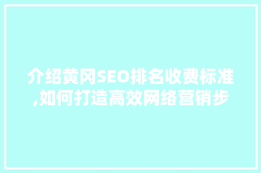 介绍黄冈SEO排名收费标准,如何打造高效网络营销步骤
